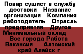 Повар-сушист в службу доставки › Название организации ­ Компания-работодатель › Отрасль предприятия ­ Другое › Минимальный оклад ­ 1 - Все города Работа » Вакансии   . Алтайский край,Алейск г.